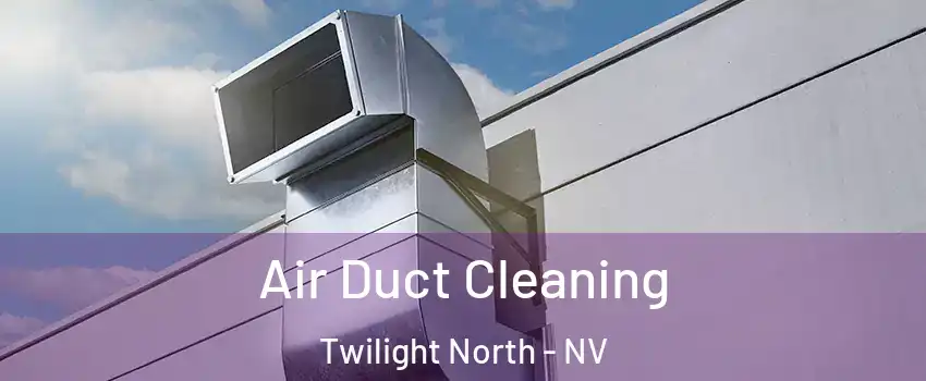Air Duct Cleaning Twilight North - NV