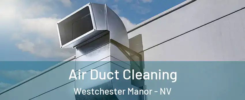 Air Duct Cleaning Westchester Manor - NV