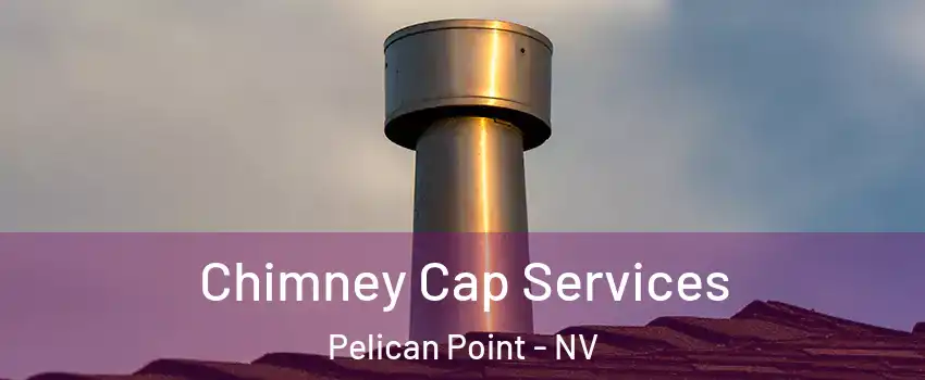 Chimney Cap Services Pelican Point - NV