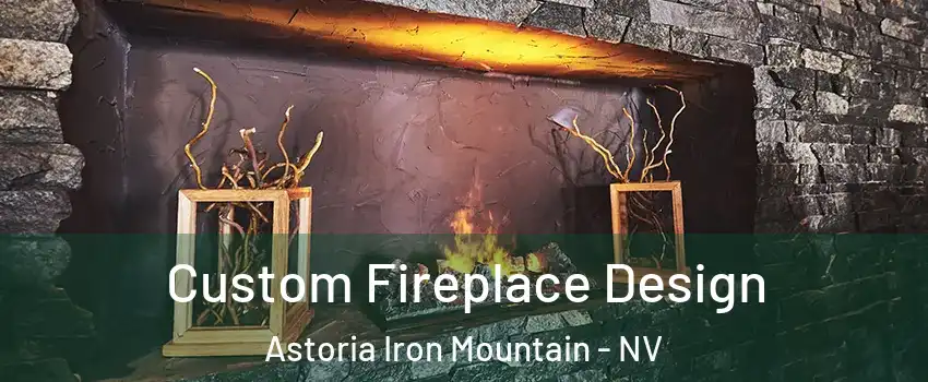 Custom Fireplace Design Astoria Iron Mountain - NV