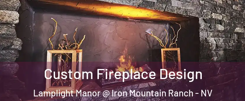 Custom Fireplace Design Lamplight Manor @ Iron Mountain Ranch - NV