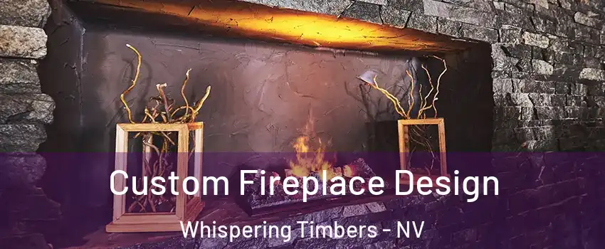 Custom Fireplace Design Whispering Timbers - NV