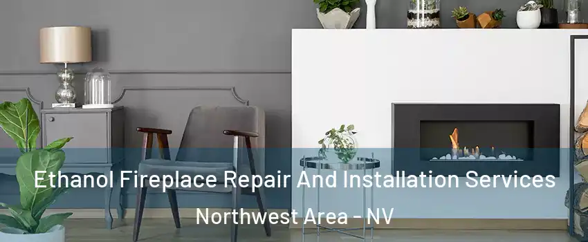 Ethanol Fireplace Repair And Installation Services Northwest Area - NV
