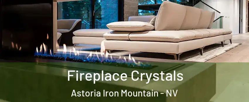 Fireplace Crystals Astoria Iron Mountain - NV