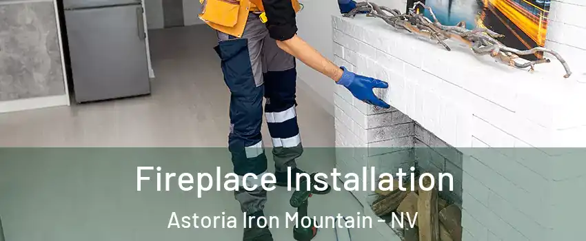 Fireplace Installation Astoria Iron Mountain - NV