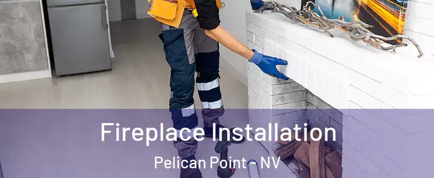 Fireplace Installation Pelican Point - NV