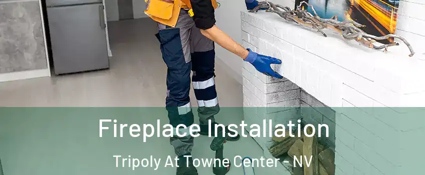 Fireplace Installation Tripoly At Towne Center - NV