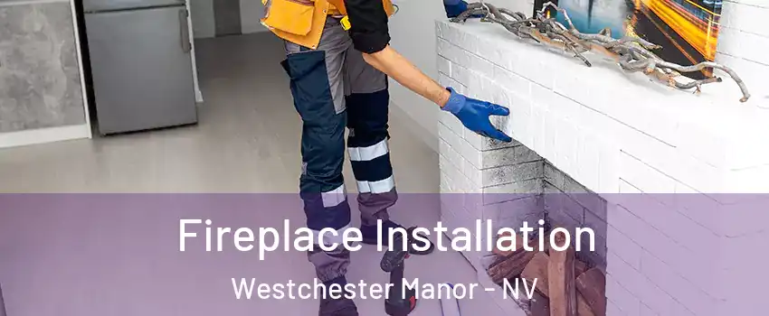 Fireplace Installation Westchester Manor - NV