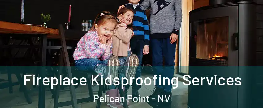 Fireplace Kidsproofing Services Pelican Point - NV