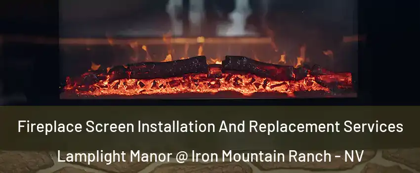 Fireplace Screen Installation And Replacement Services Lamplight Manor @ Iron Mountain Ranch - NV