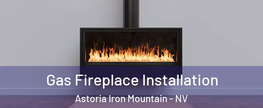 Gas Fireplace Installation Astoria Iron Mountain - NV