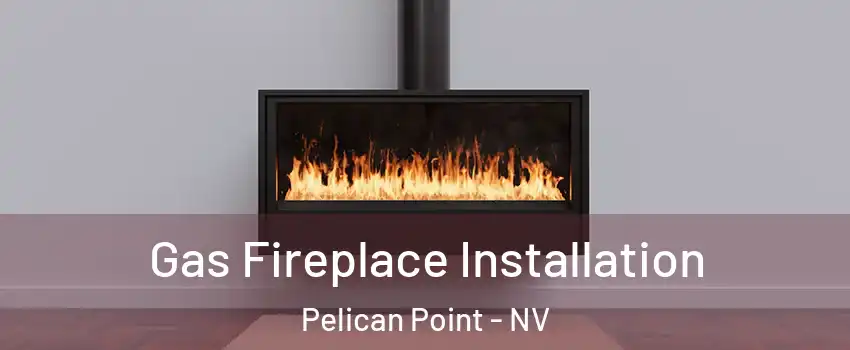 Gas Fireplace Installation Pelican Point - NV