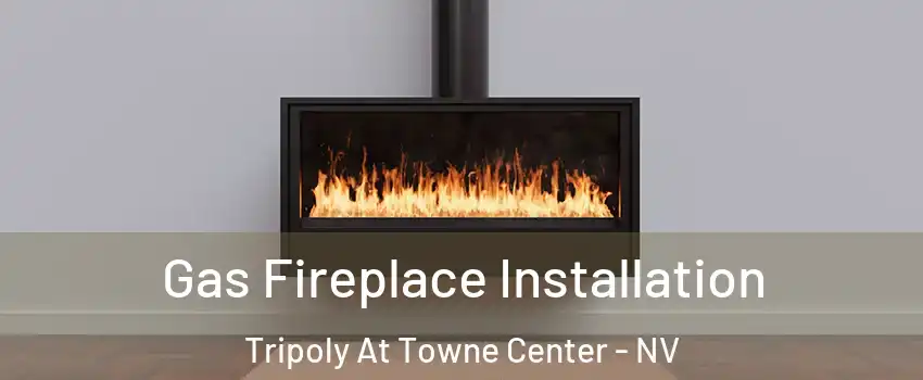 Gas Fireplace Installation Tripoly At Towne Center - NV