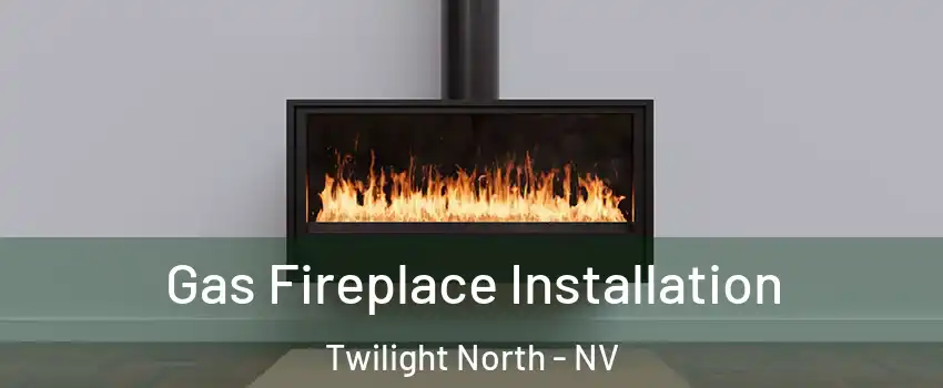 Gas Fireplace Installation Twilight North - NV