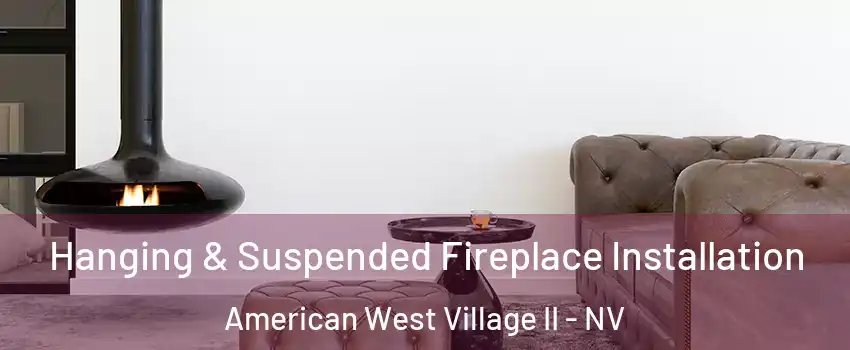 Hanging & Suspended Fireplace Installation American West Village II - NV