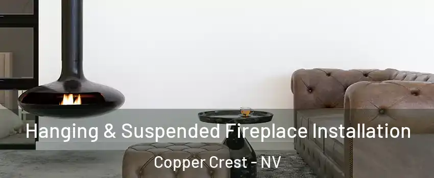 Hanging & Suspended Fireplace Installation Copper Crest - NV