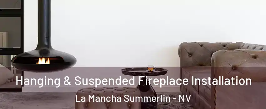Hanging & Suspended Fireplace Installation La Mancha Summerlin - NV