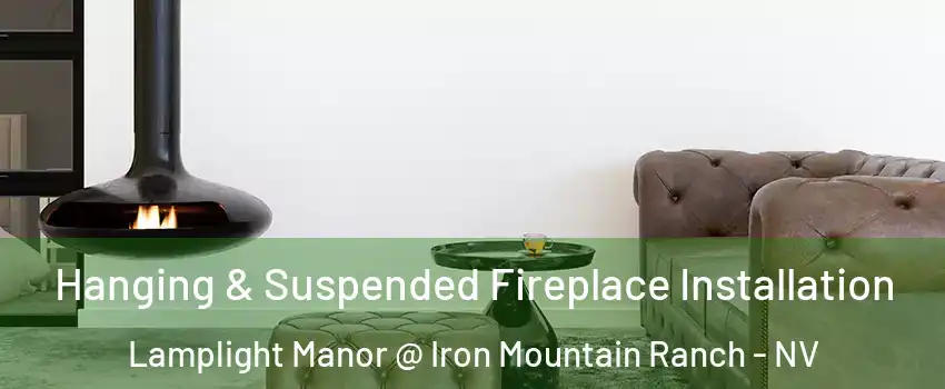 Hanging & Suspended Fireplace Installation Lamplight Manor @ Iron Mountain Ranch - NV