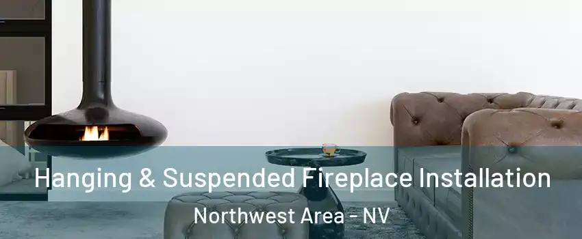 Hanging & Suspended Fireplace Installation Northwest Area - NV