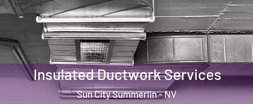 Insulated Ductwork Services Sun City Summerlin - NV