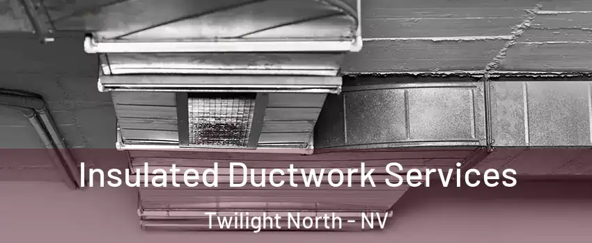 Insulated Ductwork Services Twilight North - NV