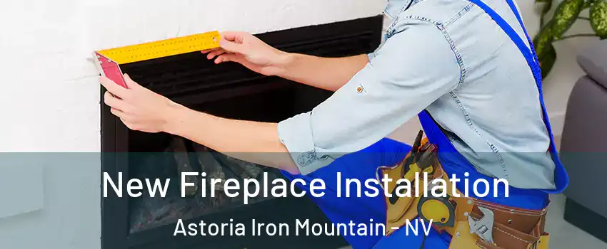New Fireplace Installation Astoria Iron Mountain - NV