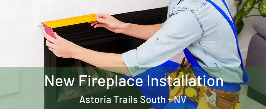New Fireplace Installation Astoria Trails South - NV