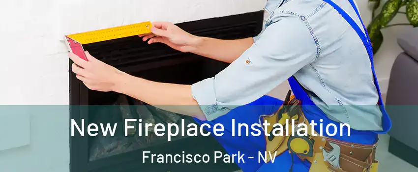 New Fireplace Installation Francisco Park - NV
