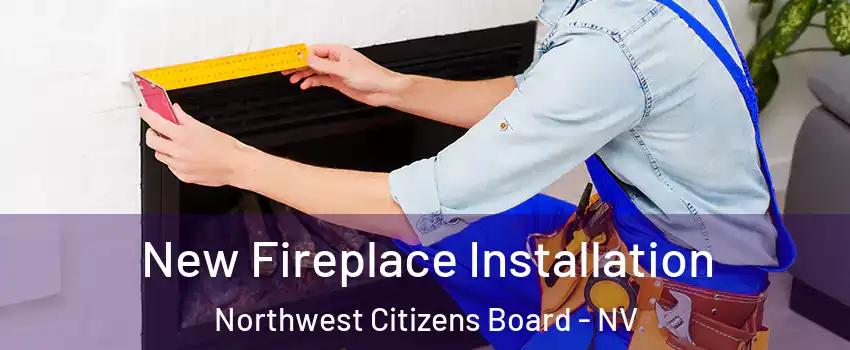 New Fireplace Installation Northwest Citizens Board - NV