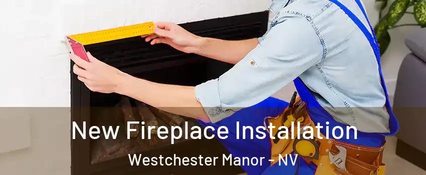 New Fireplace Installation Westchester Manor - NV