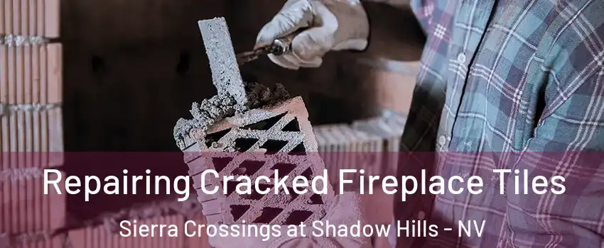 Repairing Cracked Fireplace Tiles Sierra Crossings at Shadow Hills - NV