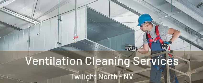 Ventilation Cleaning Services Twilight North - NV