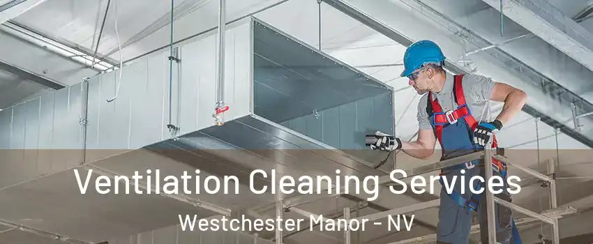 Ventilation Cleaning Services Westchester Manor - NV