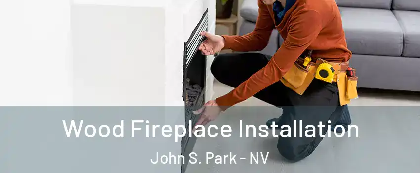 Wood Fireplace Installation John S. Park - NV