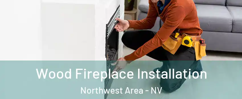 Wood Fireplace Installation Northwest Area - NV