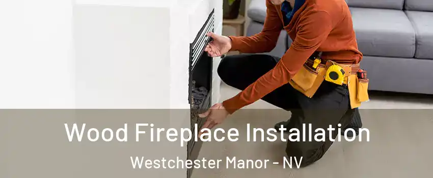 Wood Fireplace Installation Westchester Manor - NV