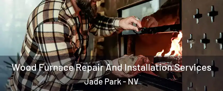 Wood Furnace Repair And Installation Services Jade Park - NV