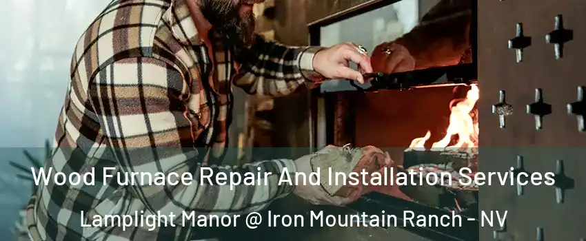 Wood Furnace Repair And Installation Services Lamplight Manor @ Iron Mountain Ranch - NV