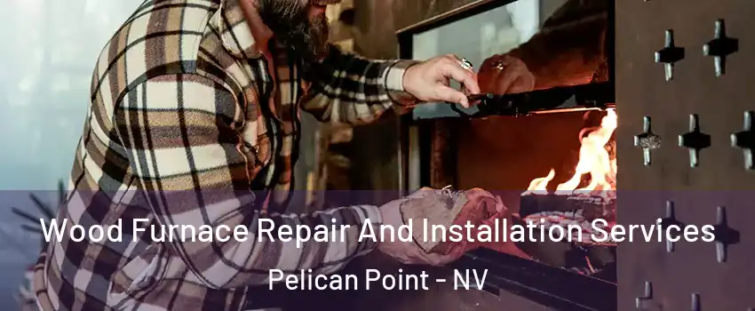 Wood Furnace Repair And Installation Services Pelican Point - NV