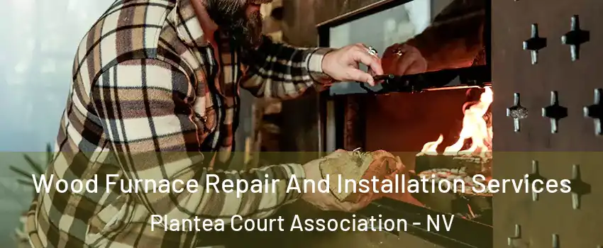 Wood Furnace Repair And Installation Services Plantea Court Association - NV