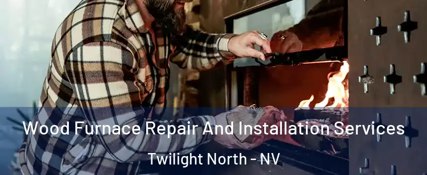 Wood Furnace Repair And Installation Services Twilight North - NV